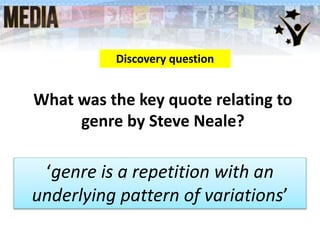 What was the key quote relating to
genre by Steve Neale?
Discovery question
‘genre is a repetition with an
underlying pattern of variations’
 