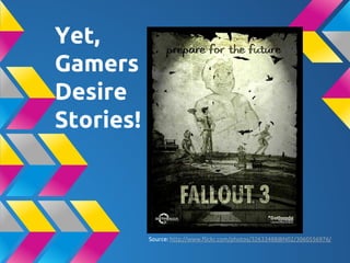 Yet,
Gamers
Desire
Stories!
Source: http://www.flickr.com/photos/32633488@N02/3060556976/
 