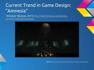 Current Trend in Game Design:
"Amnesia"
"Amnesia" (Duncan, 2011) http://3amthinkings.wordpress.
com/2011/03/29/amnesia/
Source: http://3amthinkings.files.wordpress.com/2011/03/spiral.jpg
 