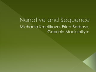 Narrative and Sequence 
Michaela Kmetikova, Erica Barbosa, 
Gabriele Maciulaityte 
 