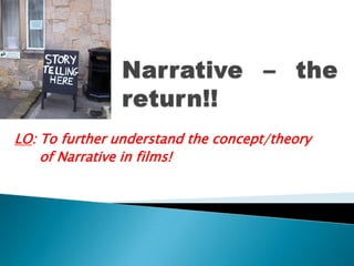 Narrative – the return!! LO: To further understand the concept/theory        of Narrative in films! 