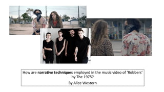 How are narrative techniques employed in the music video of ‘Robbers’
by The 1975?
By Alice Western
 