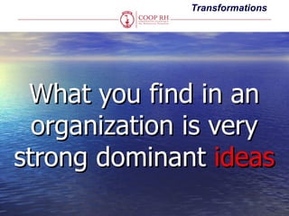 Transformations




 What you find in an
  organization is very
strong dominant ideas
 