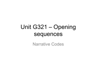 Unit G321 – Opening
sequences
Narrative Codes

 