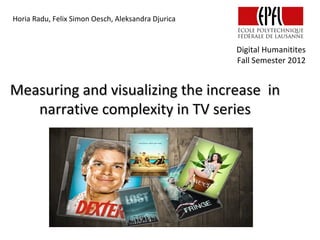 Horia Radu, Felix Simon Oesch, Aleksandra Djurica


                                                    Digital Humanitites
                                                    Fall Semester 2012


Measuring and visualizing the increase in
   narrative complexity in TV series
 