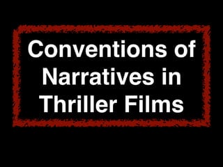 Conventions of
Narratives in
Thriller Films
 