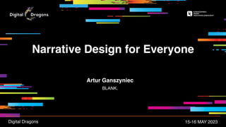 Narrative Design for Everyone
15-16 MAY 2023
Artur Ganszyniec
BLANK.
Digital Dragons
 