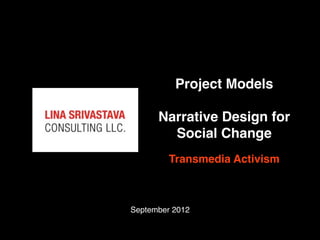 Project Models

      Narrative Design for
        Social Change
         Transmedia Activism



September 2012
 