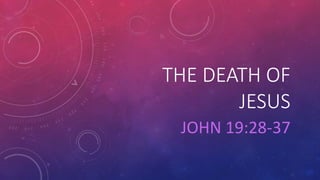 THE DEATH OF
JESUS
JOHN 19:28-37
 