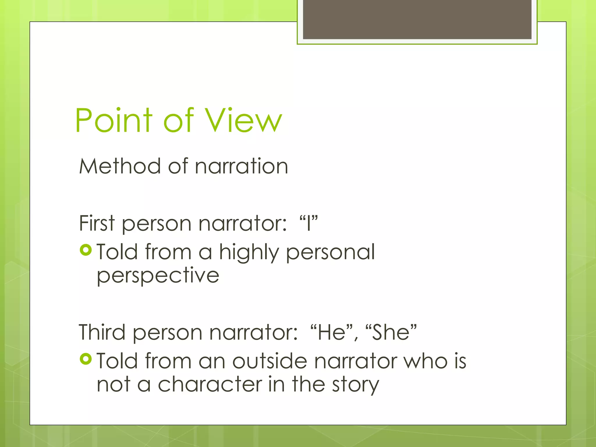Point of View Method of narration First person narrator:  “ I ” Told from a highly personal perspective Third person narrator:  “ He ” ,  “ She ” Told from an outside narrator who is not a character in the story 
