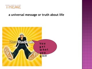 a universal message or truth about life




                     Yo u
                     get
                     w ha t
                     yo u
                     g iv e
 