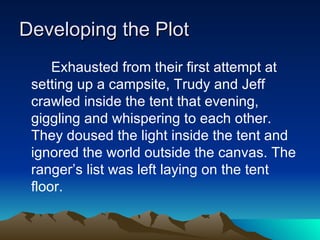 Developing the Plot Exhausted from their first attempt at setting up a campsite, Trudy and Jeff crawled inside the tent that evening, giggling and whispering to each other. They doused the light inside the tent and ignored the world outside the canvas. The ranger’s list was left laying on the tent floor.  