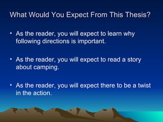 What Would You Expect From This Thesis? As the reader, you will expect to learn why following directions is important. As the reader, you will expect to read a story about camping. As the reader, you will expect there to be a twist in the action. 