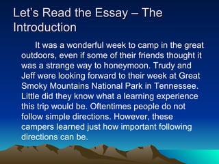 Let’s Read the Essay – The Introduction It was a wonderful week to camp in the great outdoors, even if some of their friends thought it was a strange way to honeymoon. Trudy and Jeff were looking forward to their week at Great Smoky Mountains National Park in Tennessee. Little did they know what a learning experience this trip would be. Oftentimes people do not follow simple directions. However, these campers learned just how important following directions can be.  