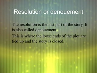 Resolution or denouement

The resolution is the last part of the story. It
is also called denouement.
This is where the loose ends of the plot are
tied up and the story is closed.
 