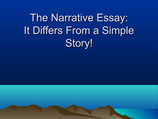 The Narrative Essay:
It Differs From a Simple
Story!

 