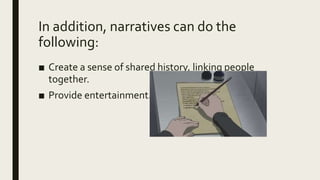 In addition, narratives can do the
following:
■ Create a sense of shared history, linking people
together.
■ Provide entertainment.
 