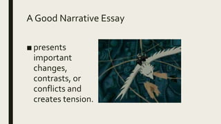 A Good Narrative Essay
■ presents
important
changes,
contrasts, or
conflicts and
creates tension.
 