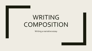 WRITING
COMPOSITION
Writing a narrative essay
 