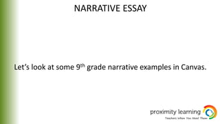 NARRATIVE ESSAY
Let’s look at some 9th grade narrative examples in Canvas.
 