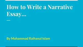 How to Write a Narrative
Essay…
By Mohammad Raihanul Islam
 