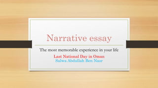 Narrative essay
The most memorable experience in your life
Last National Day in Oman
Salwa Abdullah Ben Nasr
 