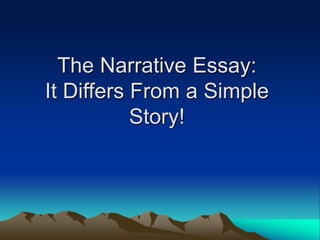 The Narrative Essay:
It Differs From a Simple
Story!
 
