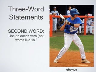 Three-Word
Statements
SECOND WORD:
Use an action verb (not
words like “is.”
shows
 