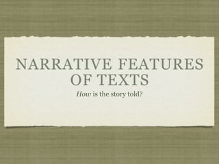NARRATIVE FEATURES
     OF TEXTS
     How is the story told?
 