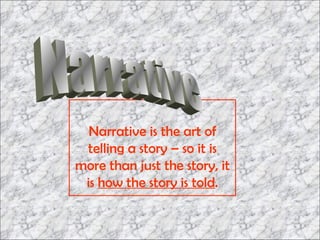 Narrative is the art of telling a story – so it is more than just the story, it is  how the story is told . Narrative 