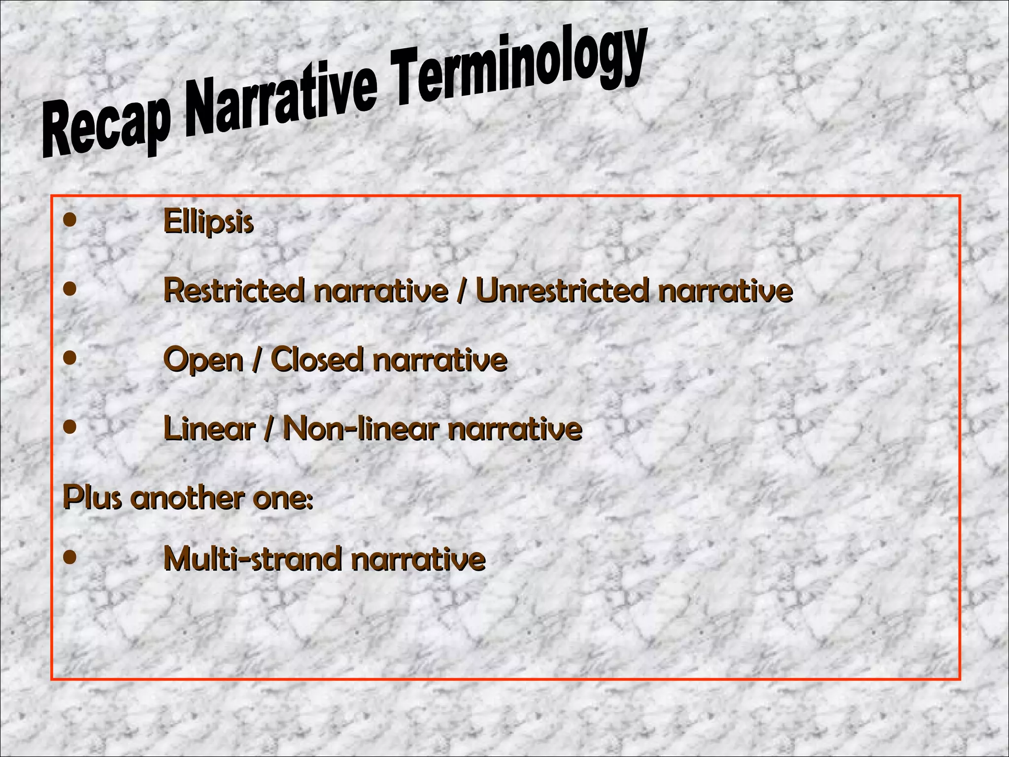 •     Ellipsis
•     Restricted narrative / Unrestricted narrative
•     Open / Closed narrative
•     Linear / Non-linear narrative
Plus another one:
•     Multi-strand narrative
 