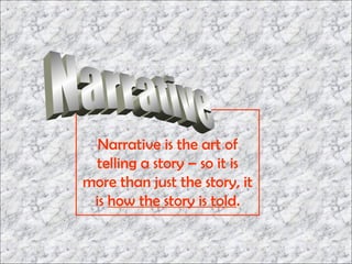 Narrative is the art of
 telling a story – so it is
more than just the story, it
 is how the story is told.
 