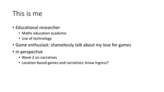 This is me
• Educational researcher
• Maths education academic
• Use of technology
• Game enthusiast: shamelessly talk abo...