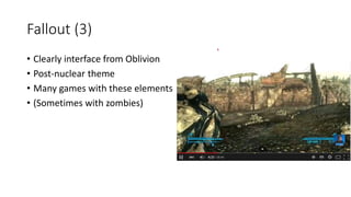 Fallout (3)
• Clearly interface from Oblivion
• Post-nuclear theme
• Many games with these elements
• (Sometimes with zombies)
 