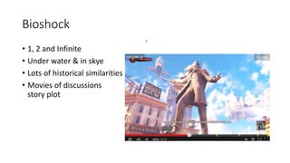 Bioshock
• 1, 2 and Infinite
• Under water & in skye
• Lots of historical similarities
• Movies of discussions
story plot
 