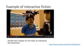 Example of interactive fiction
https://www.youtube.com/watch?v=QtG6yw2IrlI
 