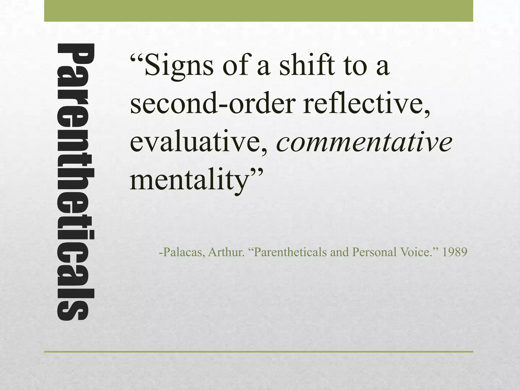 Parentheticals

“Signs of a shift to a
second-order reflective,
evaluative, commentative
mentality”
-Palacas, Arthur. “Parentheticals and Personal Voice.” 1989

 