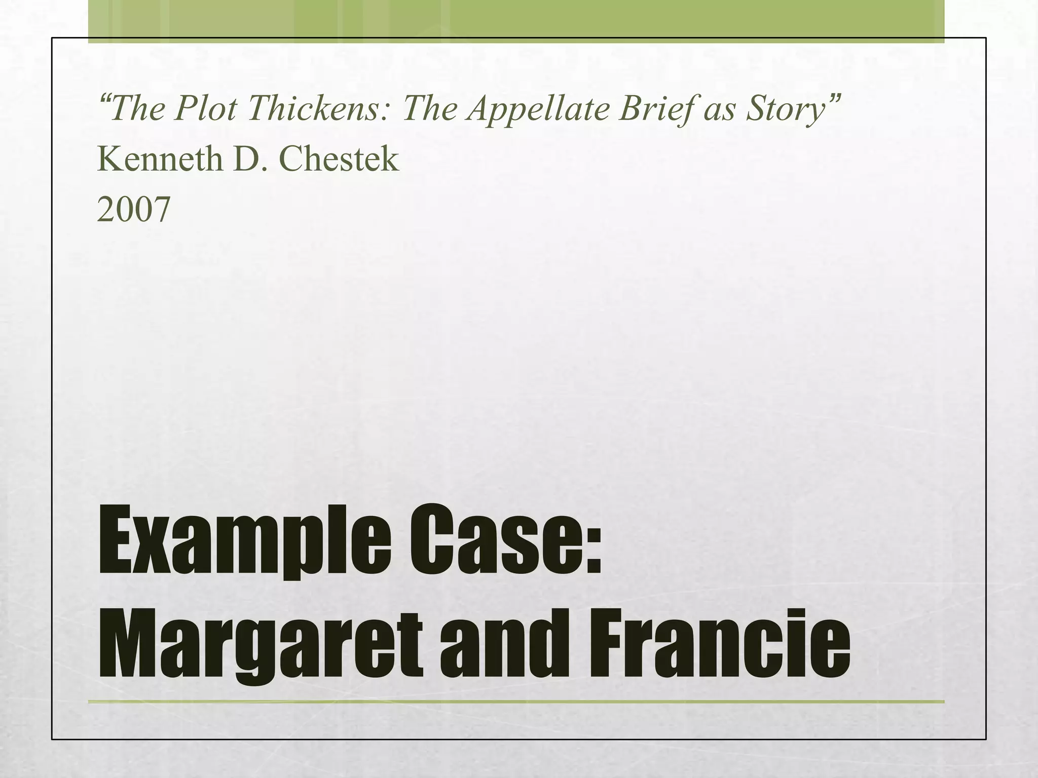 “The Plot Thickens: The Appellate Brief as Story”
Kenneth D. Chestek
2007

Example Case:
Margaret and Francie

 