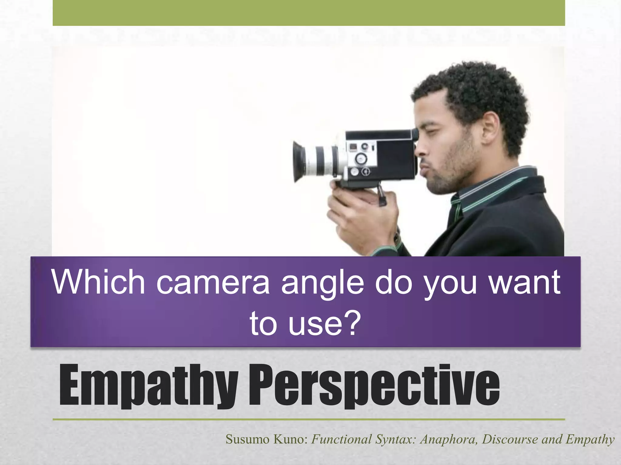 Which camera angle do you want
to use?

Empathy Perspective
Susumo Kuno: Functional Syntax: Anaphora, Discourse and Empathy

 