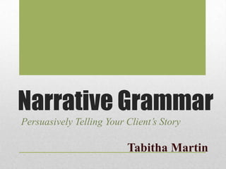 Narrative Grammar
Persuasively Telling Your Client’s Story

Tabitha Martin

 