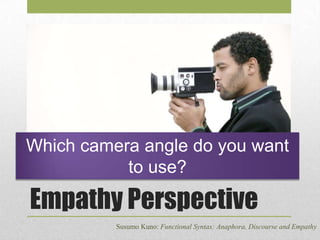 Which camera angle do you want
to use?

Empathy Perspective
Susumo Kuno: Functional Syntax: Anaphora, Discourse and Empathy

 