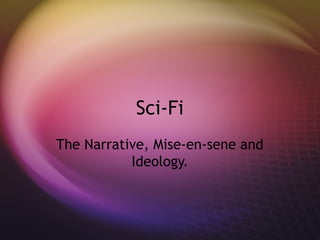 Sci-Fi
The Narrative, Mise-en-sene and
           Ideology.
 