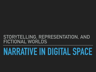 NARRATIVE IN DIGITAL SPACE
STORYTELLING, REPRESENTATION, AND
FICTIONAL WORLDS
 