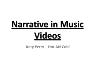 Narrative in Music
Videos
Katy Perry – Hot AN Cold
 