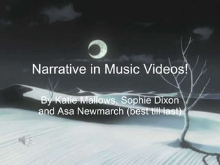 Narrative in Music Videos! By Katie Mallows, Sophie Dixon and Asa Newmarch (best till last) 