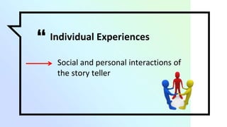 “ Individual Experiences
▫ Social and personal interactions of
the story teller
 