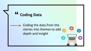 “ Coding Data
▫ Coding the data from the
stories into themes to add
depth and insight
 