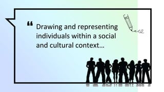 “ Drawing and representing
individuals within a social
and cultural context…
 