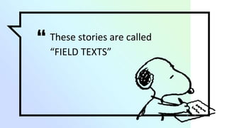 “ These stories are called
“FIELD TEXTS”
 