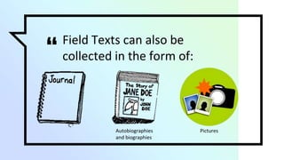 “ Field Texts can also be
collected in the form of:
Autobiographies
and biographies
Pictures
 